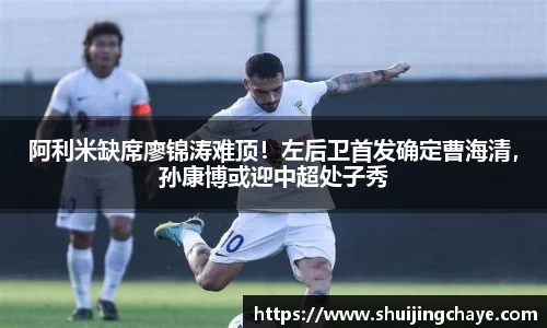 阿利米缺席廖锦涛难顶！左后卫首发确定曹海清，孙康博或迎中超处子秀