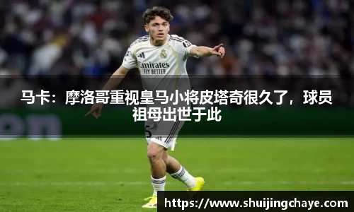 马卡：摩洛哥重视皇马小将皮塔奇很久了，球员祖母出世于此