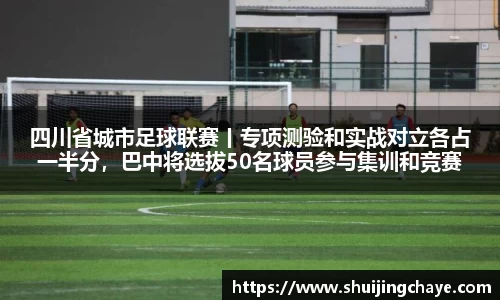 四川省城市足球联赛丨专项测验和实战对立各占一半分，巴中将选拔50名球员参与集训和竞赛