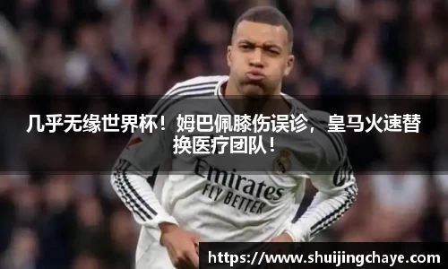 几乎无缘世界杯！姆巴佩膝伤误诊，皇马火速替换医疗团队！